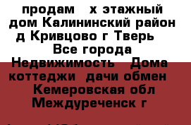 продам 2-х этажный дом,Калининский район,д.Кривцово(г.Тверь) - Все города Недвижимость » Дома, коттеджи, дачи обмен   . Кемеровская обл.,Междуреченск г.